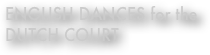 ENGLISH DANCES for the DUTCH COURT