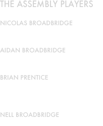 THE ASSEMBLY PLAYERS

NICOLAS BROADBRIDGE
Accordion (Leader)

AIDAN BROADBRIDGE
Violin

BRIAN PRENTICE
Piano/Keyboard, Sound & Recording
Engineer

NELL BROADBRIDGE
Caller
