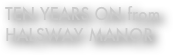 TEN YEARS ON from HALSWAY MANOR
